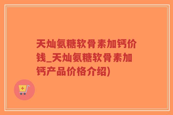 天灿氨糖软骨素加钙价钱_天灿氨糖软骨素加钙产品价格介绍)-第1张图片-超越 天灿氨糖软骨素加钙价钱_天灿氨糖软骨素加钙产品价格介绍)-第1张图片-超越