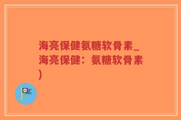 海亮保健氨糖软骨素_海亮保健:氨糖软骨素)-第1张图片-超越 海亮保健氨糖软骨素_海亮保健:氨糖软骨素)-第1张图片-超越