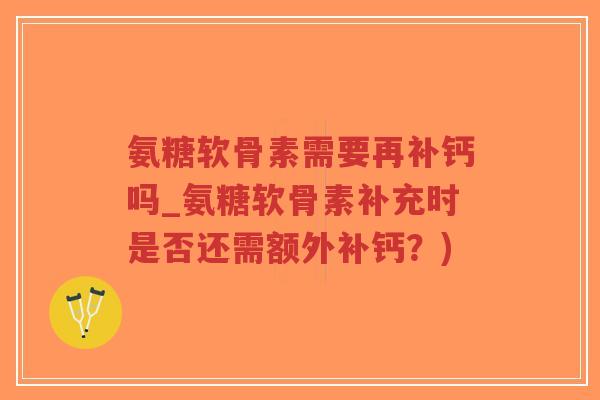 氨糖软骨素需要再补钙吗_氨糖软骨素补充时是否还需额外补钙?)-第1张图片-超越 氨糖软骨素需要再补钙吗_氨糖软骨素补充时是否还需额外补钙?)-第1张图片-超越