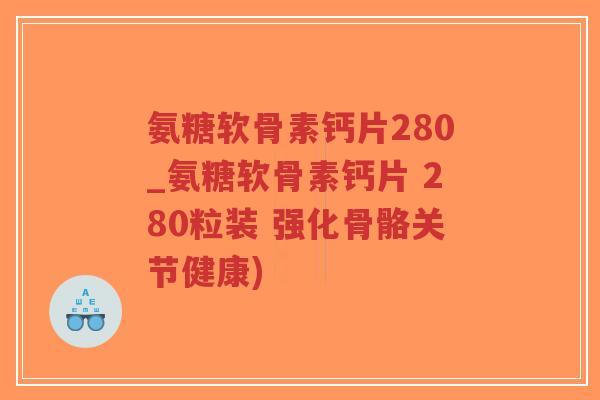 氨糖软骨素钙片280_氨糖软骨素钙片 280粒装 强化骨骼关节健康)-第1张图片-超越 氨糖软骨素钙片280_氨糖软骨素钙片 280粒装 强化骨骼关节健康)-第1张图片-超越