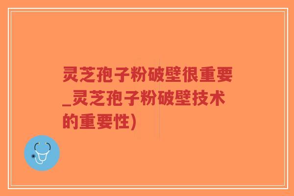 灵芝孢子粉破壁很重要_灵芝孢子粉破壁技术的重要性)-第1张图片-超越 灵芝孢子粉破壁很重要_灵芝孢子粉破壁技术的重要性)-第1张图片-超越