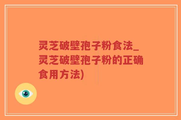 灵芝破壁孢子粉食法_灵芝破壁孢子粉的正确食用方法)-第1张图片-超越 灵芝破壁孢子粉食法_灵芝破壁孢子粉的正确食用方法)-第1张图片-超越