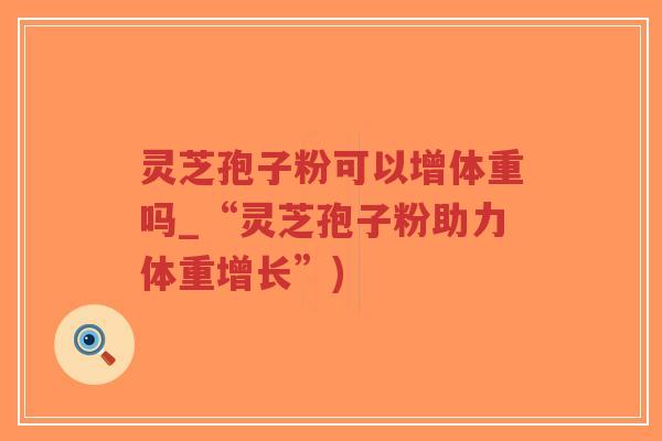 灵芝孢子粉可以增体重吗_“灵芝孢子粉助力体重增长”)-第1张图片-超越