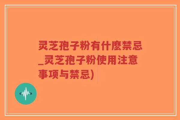 灵芝孢子粉有什麽禁忌_灵芝孢子粉使用注意事项与禁忌)-第1张图片-超越