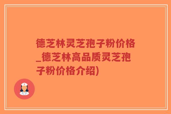 德芝林灵芝孢子粉价格_德芝林高品质灵芝孢子粉价格介绍)-第1张图片-超越
