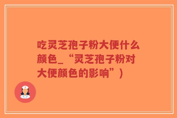 吃灵芝孢子粉大便什么颜色_“灵芝孢子粉对大便颜色的影响”)-第1张图片-超越 吃灵芝孢子粉大便什么颜色_“灵芝孢子粉对大便颜色的影响”)-第1张图片-超越