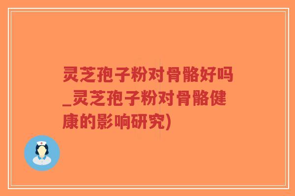 灵芝孢子粉对骨骼好吗_灵芝孢子粉对骨骼健康的影响研究)-第1张图片-超越 灵芝孢子粉对骨骼好吗_灵芝孢子粉对骨骼健康的影响研究)-第1张图片-超越