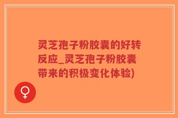 灵芝孢子粉胶囊的好转反应_灵芝孢子粉胶囊带来的积极变化体验)-第1张图片-超越 灵芝孢子粉胶囊的好转反应_灵芝孢子粉胶囊带来的积极变化体验)-第1张图片-超越