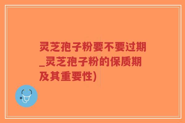 灵芝孢子粉要不要过期_灵芝孢子粉的保质期及其重要性)-第1张图片-超越 灵芝孢子粉要不要过期_灵芝孢子粉的保质期及其重要性)-第1张图片-超越