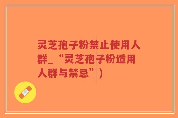 灵芝孢子粉禁止使用人群_“灵芝孢子粉适用人群与禁忌”)-第1张图片-超越 灵芝孢子粉禁止使用人群_“灵芝孢子粉适用人群与禁忌”)-第1张图片-超越