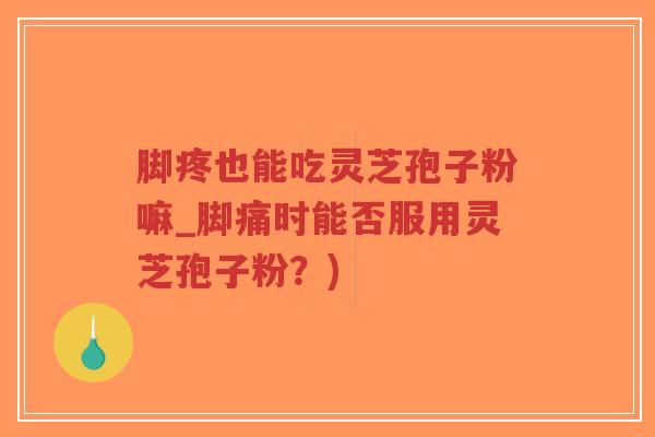脚疼也能吃灵芝孢子粉嘛_脚痛时能否服用灵芝孢子粉?)-第1张图片-超越 脚疼也能吃灵芝孢子粉嘛_脚痛时能否服用灵芝孢子粉?)-第1张图片-超越