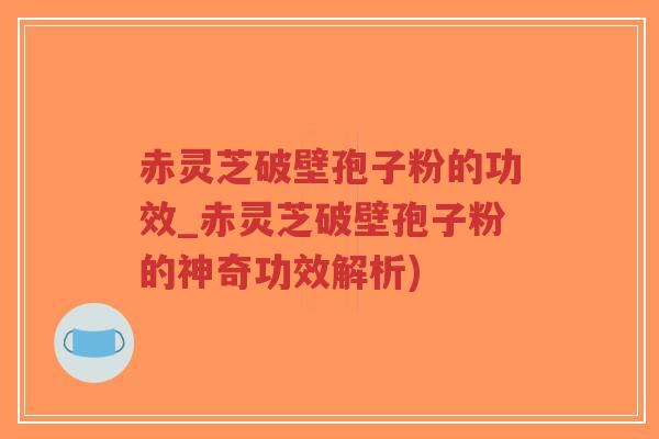 赤灵芝破壁孢子粉的功效_赤灵芝破壁孢子粉的神奇功效解析)-第1张图片-超越 赤灵芝破壁孢子粉的功效_赤灵芝破壁孢子粉的神奇功效解析)-第1张图片-超越