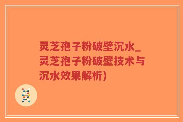 灵芝孢子粉破壁沉水_灵芝孢子粉破壁技术与沉水效果解析)-第1张图片-超越 灵芝孢子粉破壁沉水_灵芝孢子粉破壁技术与沉水效果解析)-第1张图片-超越