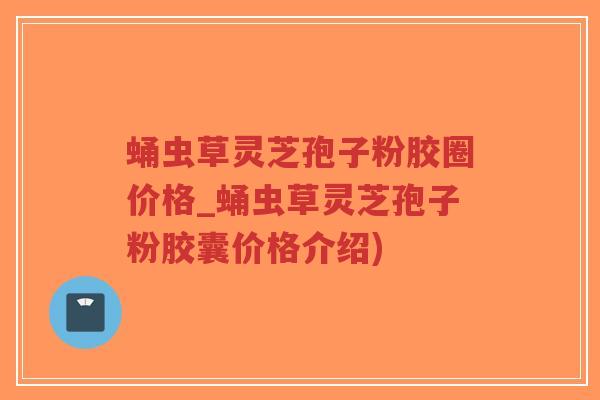 蛹虫草灵芝孢子粉胶圈价格_蛹虫草灵芝孢子粉胶囊价格介绍)-第1张图片-超越 蛹虫草灵芝孢子粉胶圈价格_蛹虫草灵芝孢子粉胶囊价格介绍)-第1张图片-超越