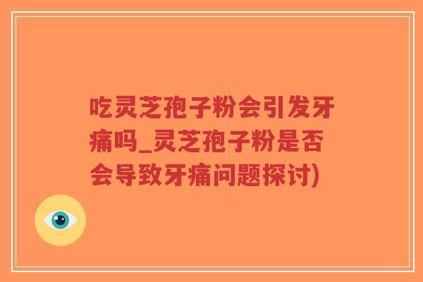 吃灵芝孢子粉会引发牙痛吗_灵芝孢子粉是否会导致牙痛问题探讨)-第1张图片-超越 吃灵芝孢子粉会引发牙痛吗_灵芝孢子粉是否会导致牙痛问题探讨)-第1张图片-超越