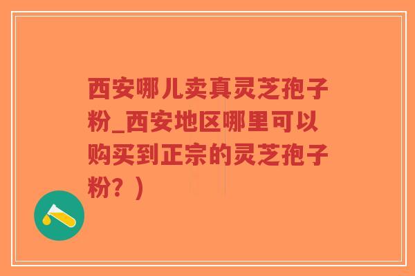 西安哪儿卖真灵芝孢子粉_西安地区哪里可以购买到正宗的灵芝孢子粉?)-第1张图片-超越 西安哪儿卖真灵芝孢子粉_西安地区哪里可以购买到正宗的灵芝孢子粉?)-第1张图片-超越