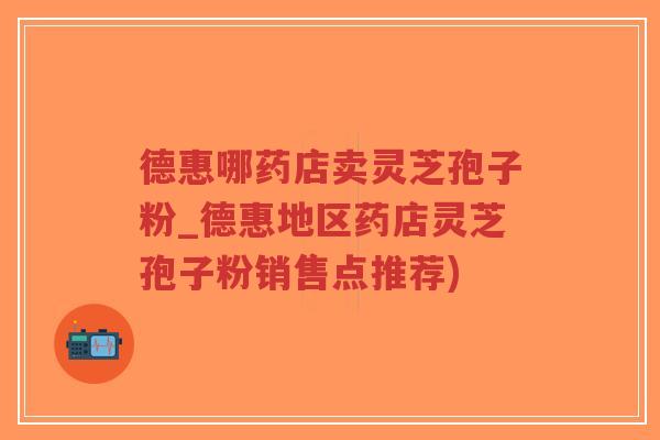 德惠哪药店卖灵芝孢子粉_德惠地区药店灵芝孢子粉销售点推荐)-第1张图片-超越 德惠哪药店卖灵芝孢子粉_德惠地区药店灵芝孢子粉销售点推荐)-第1张图片-超越