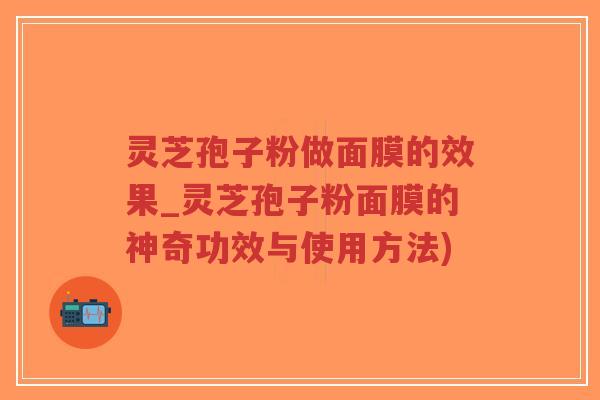 灵芝孢子粉做面膜的效果_灵芝孢子粉面膜的神奇功效与使用方法)-第1张图片-超越 灵芝孢子粉做面膜的效果_灵芝孢子粉面膜的神奇功效与使用方法)-第1张图片-超越
