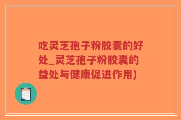 吃灵芝孢子粉胶囊的好处_灵芝孢子粉胶囊的益处与健康促进作用)-第1张图片-超越 吃灵芝孢子粉胶囊的好处_灵芝孢子粉胶囊的益处与健康促进作用)-第1张图片-超越