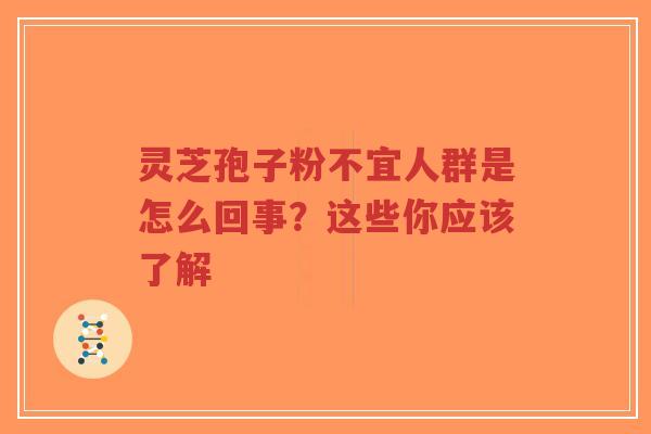 灵芝孢子粉不宜人群是怎么回事？这些你应该了解-第1张图片-超越