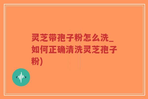 灵芝带孢子粉怎么洗_如何正确清洗灵芝孢子粉)-第1张图片-超越