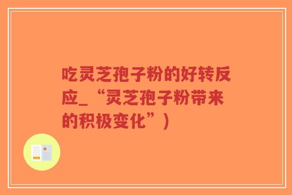 吃灵芝孢子粉的好转反应_“灵芝孢子粉带来的积极变化”)-第1张图片-超越