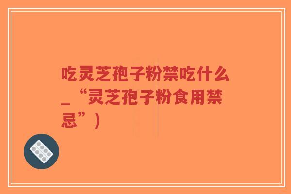 吃灵芝孢子粉禁吃什么_“灵芝孢子粉食用禁忌”)-第1张图片-超越 吃灵芝孢子粉禁吃什么_“灵芝孢子粉食用禁忌”)-第1张图片-超越