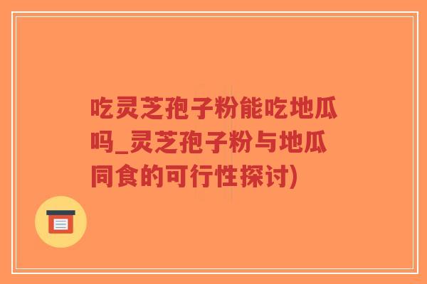 吃灵芝孢子粉能吃地瓜吗_灵芝孢子粉与地瓜同食的可行性探讨)-第1张图片-超越 吃灵芝孢子粉能吃地瓜吗_灵芝孢子粉与地瓜同食的可行性探讨)-第1张图片-超越