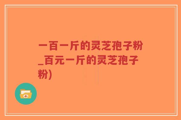一百一斤的灵芝孢子粉_百元一斤的灵芝孢子粉)-第1张图片-超越 一百一斤的灵芝孢子粉_百元一斤的灵芝孢子粉)-第1张图片-超越
