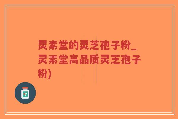 灵素堂的灵芝孢子粉_灵素堂高品质灵芝孢子粉)-第1张图片-超越 灵素堂的灵芝孢子粉_灵素堂高品质灵芝孢子粉)-第1张图片-超越