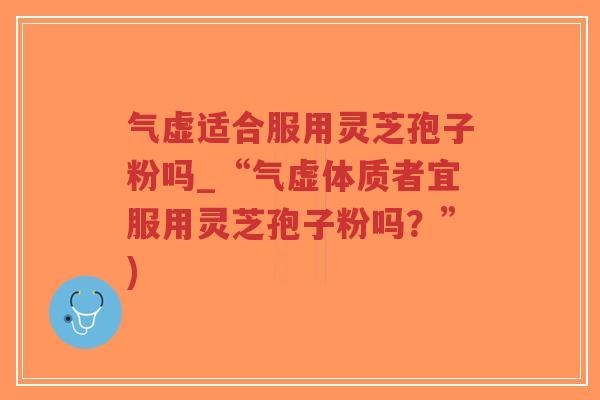 气虚适合服用灵芝孢子粉吗_“气虚体质者宜服用灵芝孢子粉吗？”)-第1张图片-超越
