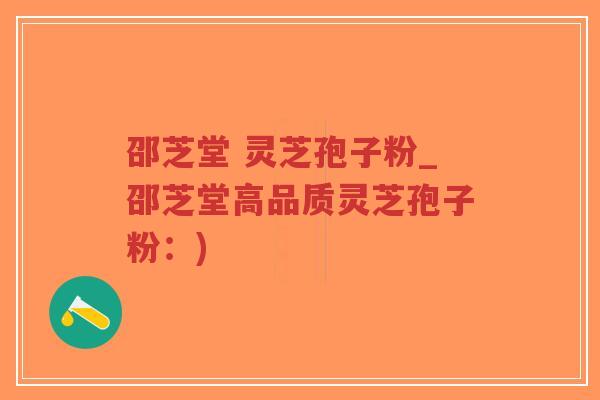 邵芝堂 灵芝孢子粉_邵芝堂高品质灵芝孢子粉:)-第1张图片-超越 邵芝堂 灵芝孢子粉_邵芝堂高品质灵芝孢子粉:)-第1张图片-超越