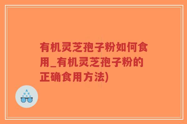 有机灵芝孢子粉如何食用_有机灵芝孢子粉的正确食用方法)-第1张图片-超越 有机灵芝孢子粉如何食用_有机灵芝孢子粉的正确食用方法)-第1张图片-超越