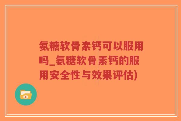 氨糖软骨素钙可以服用吗_氨糖软骨素钙的服用安全性与效果评估)-第1张图片-超越 氨糖软骨素钙可以服用吗_氨糖软骨素钙的服用安全性与效果评估)-第1张图片-超越