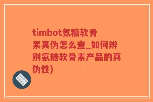 timbot氨糖软骨素真伪怎么查_如何辨别氨糖软骨素产品的真伪性)-第1张图片-超越 timbot氨糖软骨素真伪怎么查_如何辨别氨糖软骨素产品的真伪性)-第1张图片-超越