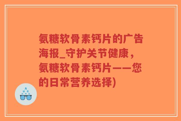 氨糖软骨素钙片的广告海报_守护关节健康,氨糖软骨素钙片——您的日常营养选择)-第1张图片-超越 氨糖软骨素钙片的广告海报_守护关节健康,氨糖软骨素钙片——您的日常营养选择)-第1张图片-超越