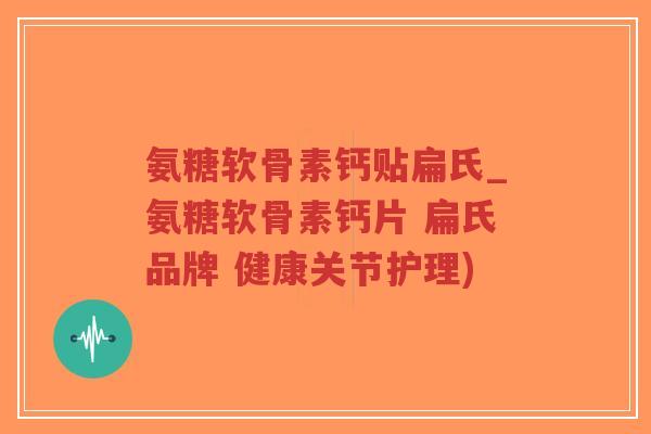 氨糖软骨素钙贴扁氏_氨糖软骨素钙片 扁氏品牌 健康关节护理)-第1张图片-超越 氨糖软骨素钙贴扁氏_氨糖软骨素钙片 扁氏品牌 健康关节护理)-第1张图片-超越