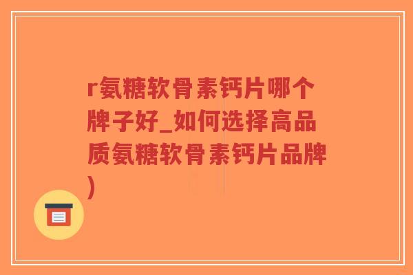 r氨糖软骨素钙片哪个牌子好_如何选择高品质氨糖软骨素钙片品牌)-第1张图片-超越