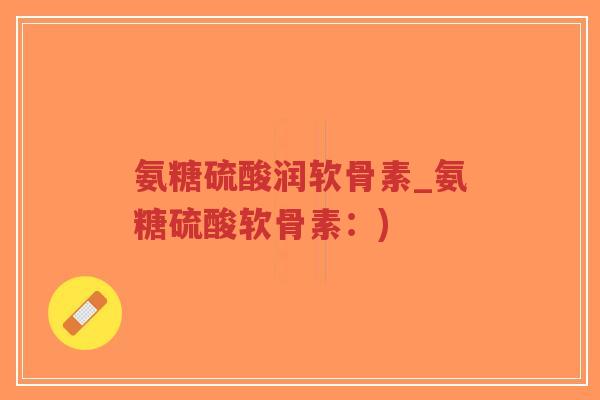 氨糖硫酸润软骨素_氨糖硫酸软骨素:)-第1张图片-超越 氨糖硫酸润软骨素_氨糖硫酸软骨素:)-第1张图片-超越