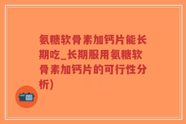 氨糖软骨素加钙片能长期吃_长期服用氨糖软骨素加钙片的可行性分析)-第1张图片-超越 氨糖软骨素加钙片能长期吃_长期服用氨糖软骨素加钙片的可行性分析)-第1张图片-超越