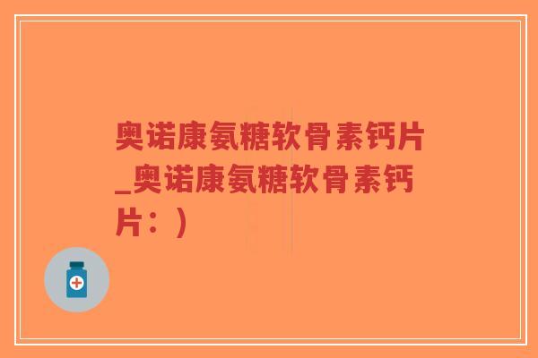 奥诺康氨糖软骨素钙片_奥诺康氨糖软骨素钙片:)-第1张图片-超越 奥诺康氨糖软骨素钙片_奥诺康氨糖软骨素钙片:)-第1张图片-超越