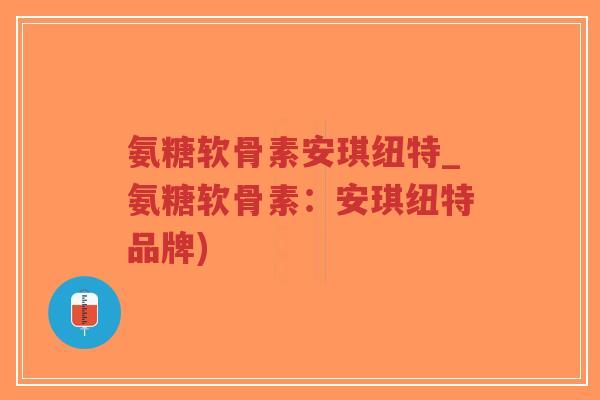 氨糖软骨素安琪纽特_氨糖软骨素:安琪纽特品牌)-第1张图片-超越 氨糖软骨素安琪纽特_氨糖软骨素:安琪纽特品牌)-第1张图片-超越