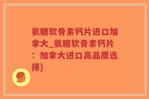 氨糖软骨素钙片进口加拿大_氨糖软骨素钙片:加拿大进口高品质选择)-第1张图片-超越 氨糖软骨素钙片进口加拿大_氨糖软骨素钙片:加拿大进口高品质选择)-第1张图片-超越