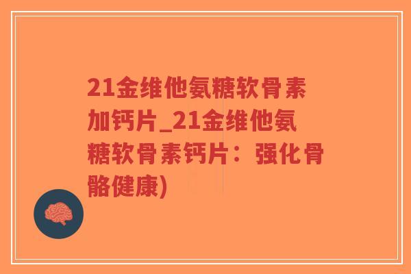 21金维他氨糖软骨素加钙片_21金维他氨糖软骨素钙片:强化骨骼健康)-第1张图片-超越 21金维他氨糖软骨素加钙片_21金维他氨糖软骨素钙片:强化骨骼健康)-第1张图片-超越