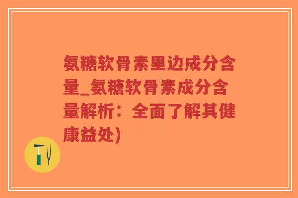 氨糖软骨素里边成分含量_氨糖软骨素成分含量解析:全面了解其健康益处)-第1张图片-超越 氨糖软骨素里边成分含量_氨糖软骨素成分含量解析:全面了解其健康益处)-第1张图片-超越