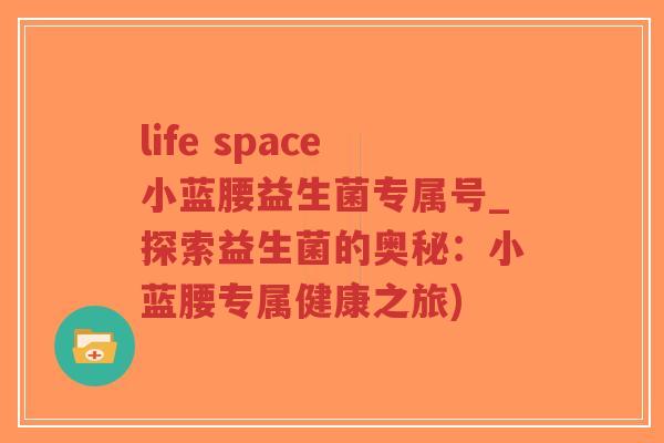 life space小蓝腰益生菌专属号_探索益生菌的奥秘:小蓝腰专属健康之旅)-第1张图片-超越 life space小蓝腰益生菌专属号_探索益生菌的奥秘:小蓝腰专属健康之旅)-第1张图片-超越
