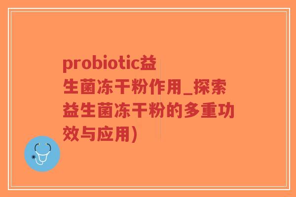 probiotic益生菌冻干粉作用_探索益生菌冻干粉的多重功效与应用)-第1张图片-超越 probiotic益生菌冻干粉作用_探索益生菌冻干粉的多重功效与应用)-第1张图片-超越