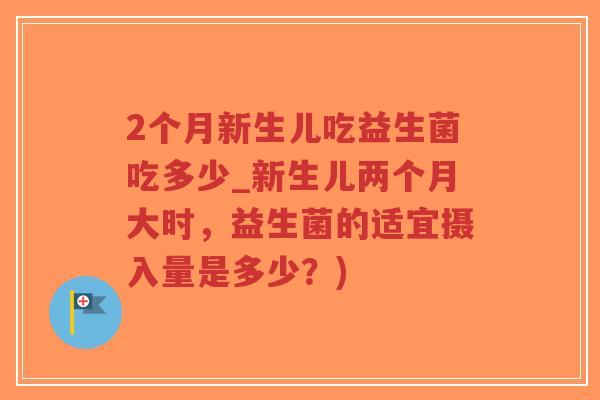 2个月新生儿吃益生菌吃多少_新生儿两个月大时,益生菌的适宜摄入量是多少?)-第1张图片-超越 2个月新生儿吃益生菌吃多少_新生儿两个月大时,益生菌的适宜摄入量是多少?)-第1张图片-超越