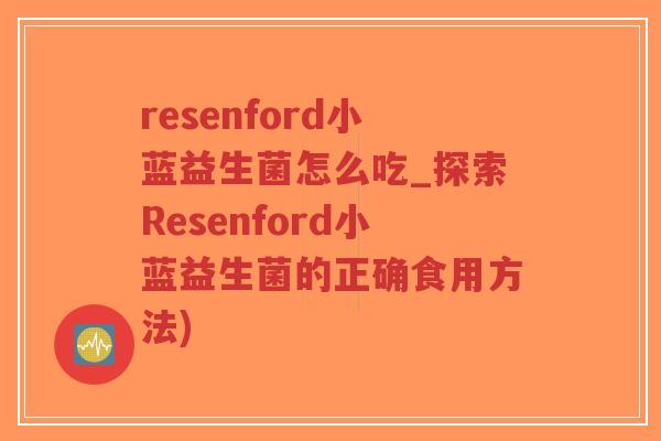 resenford小蓝益生菌怎么吃_探索Resenford小蓝益生菌的正确食用方法)-第1张图片-超越 resenford小蓝益生菌怎么吃_探索Resenford小蓝益生菌的正确食用方法)-第1张图片-超越