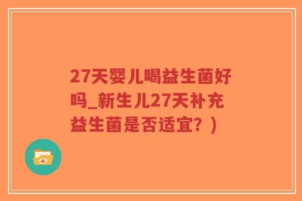 27天婴儿喝益生菌好吗_新生儿27天补充益生菌是否适宜？)-第1张图片-超越